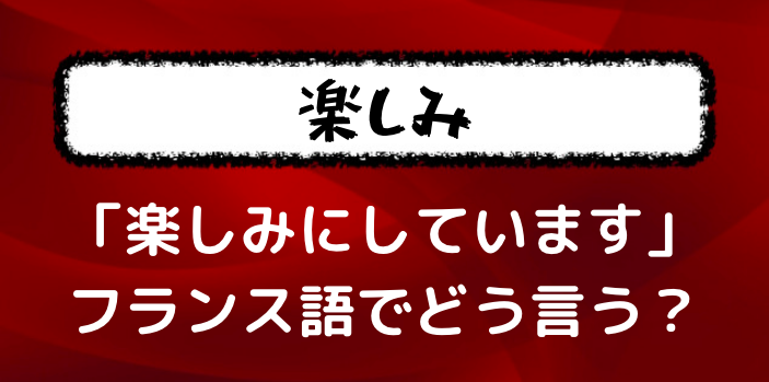 フランス語で 楽しみにしています はどう言う ２種類の言い方を紹介 フランス語学習ライオンさん
